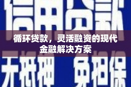 科尔沁循环贷款，灵活融资的现代金融解决方案