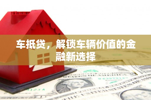科尔沁车抵贷，解锁车辆价值的金融新选择