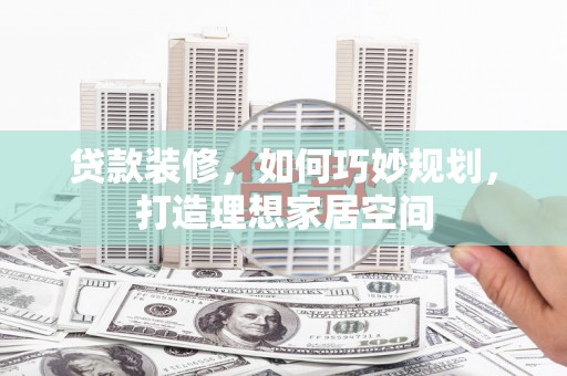科尔沁贷款装修，如何巧妙规划，打造理想家居空间