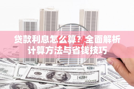 科尔沁贷款利息怎么算？全面解析计算方法与省钱技巧