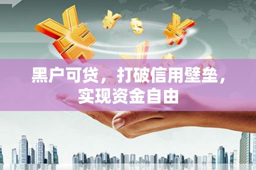 科尔沁黑户可贷，打破信用壁垒，实现资金自由