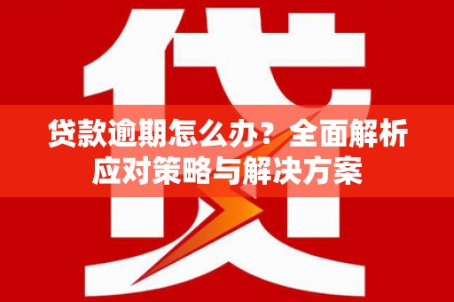 科尔沁贷款逾期怎么办？全面解析应对策略与解决方案
