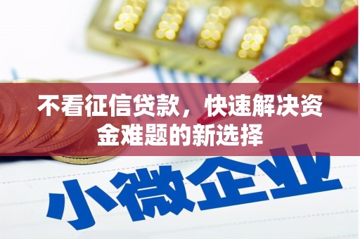 科尔沁不看征信贷款，快速解决资金难题的新选择
