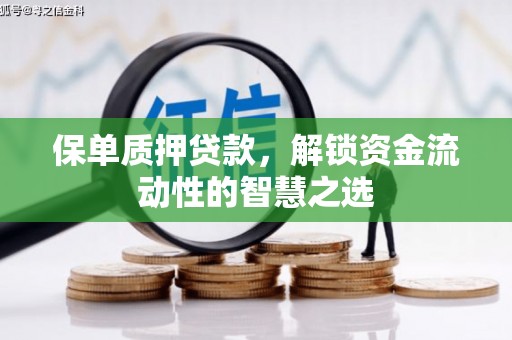 科尔沁保单质押贷款，解锁资金流动性的智慧之选