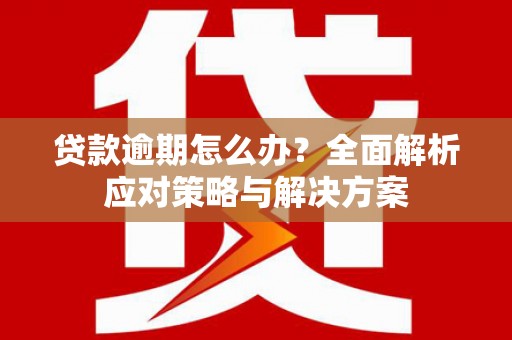 科尔沁贷款逾期怎么办？全面解析应对策略与解决方案