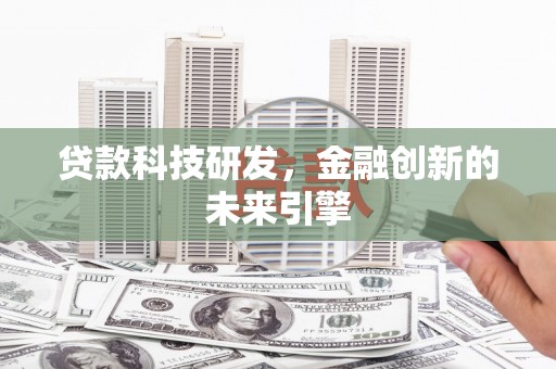 科尔沁贷款科技研发，金融创新的未来引擎