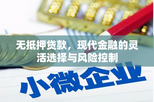 科尔沁无抵押贷款，现代金融的灵活选择与风险控制