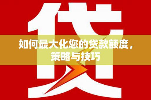 科尔沁如何最大化您的贷款额度，策略与技巧