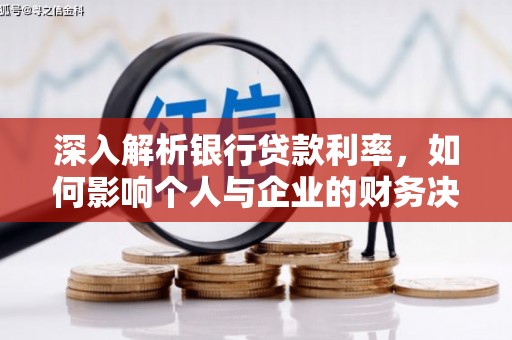 科尔沁深入解析银行贷款利率，如何影响个人与企业的财务决策