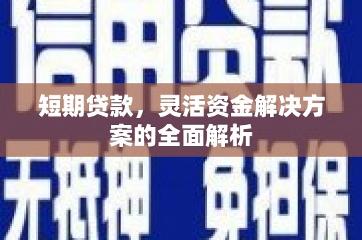 科尔沁短期贷款，灵活资金解决方案的全面解析