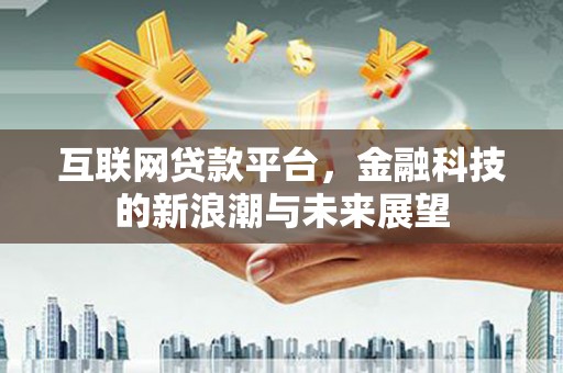 科尔沁互联网贷款平台，金融科技的新浪潮与未来展望
