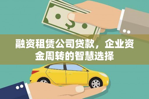 科尔沁融资租赁公司贷款，企业资金周转的智慧选择