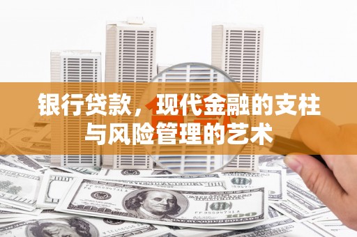 科尔沁银行贷款，现代金融的支柱与风险管理的艺术