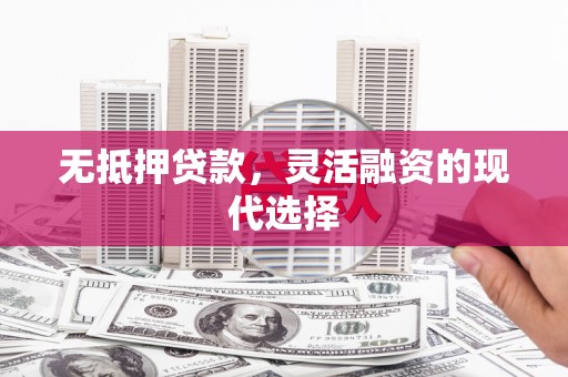 科尔沁无抵押贷款，灵活融资的现代选择