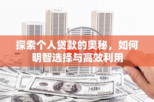 科尔沁探索个人贷款的奥秘，如何明智选择与高效利用