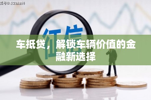 科尔沁车抵贷，解锁车辆价值的金融新选择