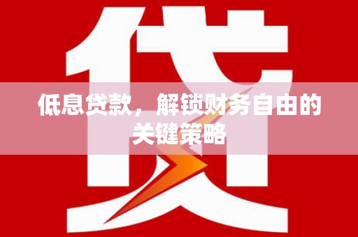 科尔沁低息贷款，解锁财务自由的关键策略