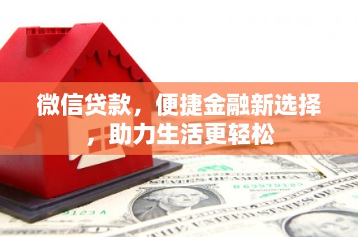 科尔沁微信贷款，便捷金融新选择，助力生活更轻松