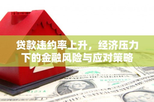 科尔沁贷款违约率上升，经济压力下的金融风险与应对策略