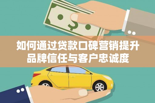 科尔沁如何通过贷款口碑营销提升品牌信任与客户忠诚度