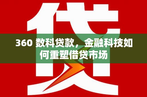 科尔沁360 数科贷款，金融科技如何重塑借贷市场