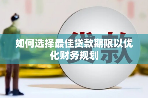 科尔沁如何选择最佳贷款期限以优化财务规划