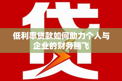 科尔沁低利率贷款如何助力个人与企业的财务腾飞