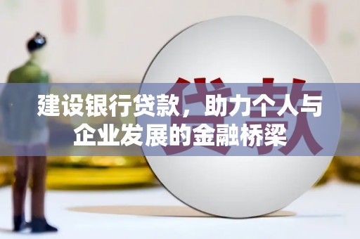 科尔沁建设银行贷款，助力个人与企业发展的金融桥梁