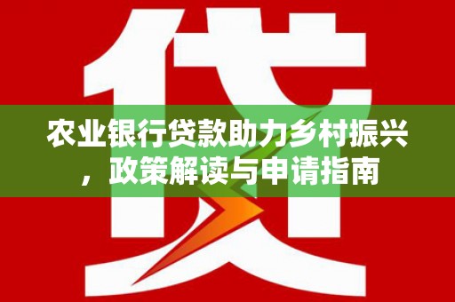 科尔沁农业银行贷款助力乡村振兴，政策解读与申请指南