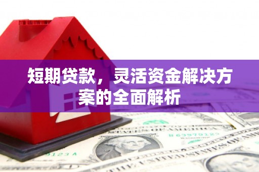 科尔沁短期贷款，灵活资金解决方案的全面解析