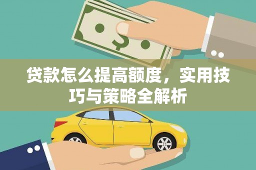 科尔沁贷款怎么提高额度，实用技巧与策略全解析