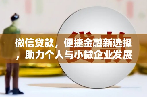 科尔沁微信贷款，便捷金融新选择，助力个人与小微企业发展