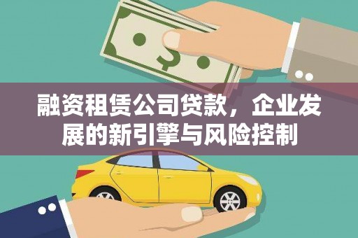 科尔沁融资租赁公司贷款，企业发展的新引擎与风险控制