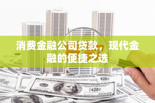 科尔沁消费金融公司贷款，现代金融的便捷之选