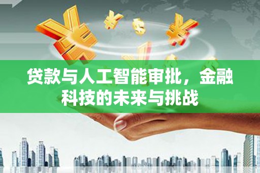 科尔沁贷款与人工智能审批，金融科技的未来与挑战