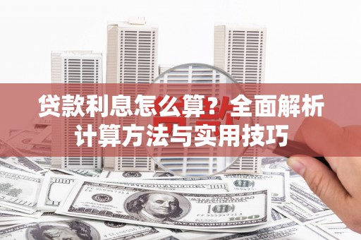 科尔沁贷款利息怎么算？全面解析计算方法与实用技巧