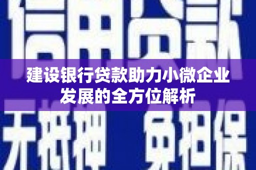 科尔沁建设银行贷款助力小微企业发展的全方位解析
