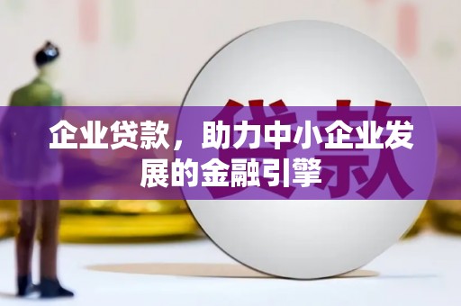 科尔沁企业贷款，助力中小企业发展的金融引擎