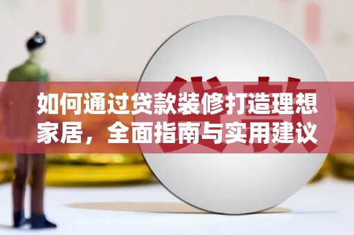 科尔沁如何通过贷款装修打造理想家居，全面指南与实用建议