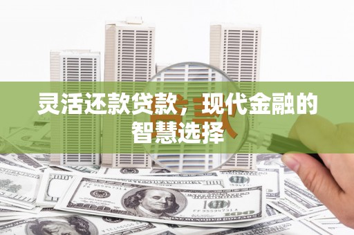 科尔沁灵活还款贷款，现代金融的智慧选择