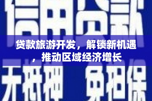 科尔沁贷款旅游开发，解锁新机遇，推动区域经济增长