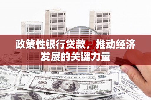 科尔沁政策性银行贷款，推动经济发展的关键力量
