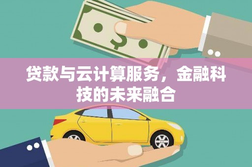 科尔沁贷款与云计算服务，金融科技的未来融合