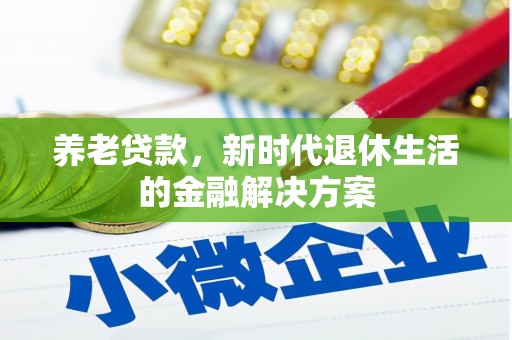 科尔沁养老贷款，新时代退休生活的金融解决方案