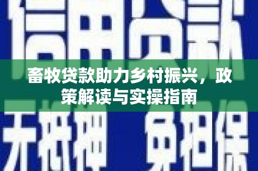 科尔沁畜牧贷款助力乡村振兴，政策解读与实操指南