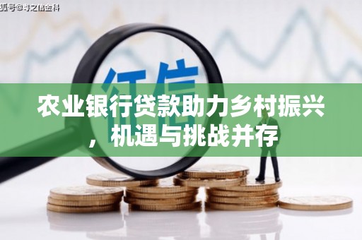 科尔沁农业银行贷款助力乡村振兴，机遇与挑战并存