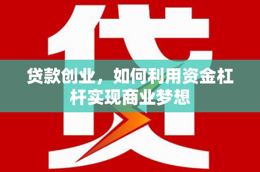科尔沁贷款创业，如何利用资金杠杆实现商业梦想