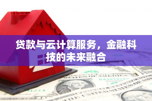 科尔沁贷款与云计算服务，金融科技的未来融合