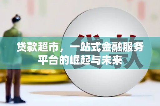 科尔沁贷款超市，一站式金融服务平台的崛起与未来