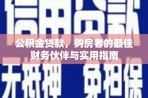 科尔沁公积金贷款，购房者的最佳财务伙伴与实用指南